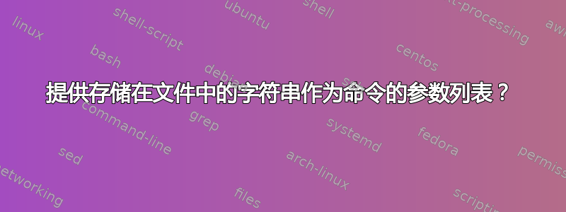 提供存储在文件中的字符串作为命令的参数列表？