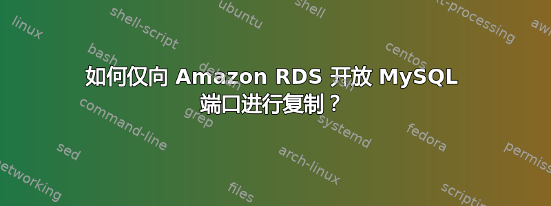 如何仅向 Amazon RDS 开放 MySQL 端口进行复制？