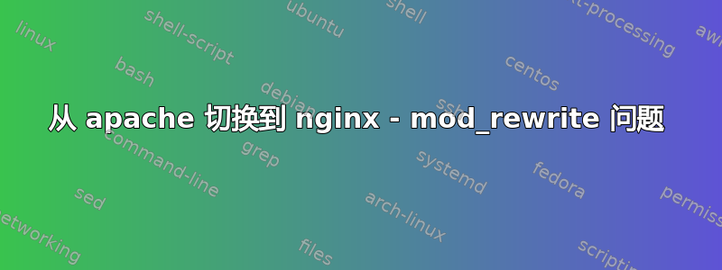 从 apache 切换到 nginx - mod_rewrite 问题