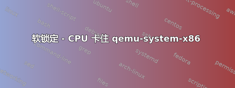 软锁定 - CPU 卡住 qemu-system-x86