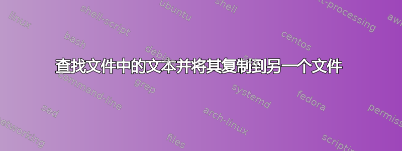 查找文件中的文本并将其复制到另一个文件