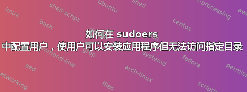 如何在 sudoers 中配置用户，使用户可以安装应用程序但无法访问指定目录