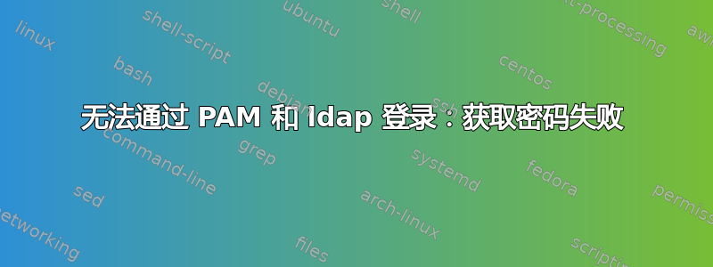 无法通过 PAM 和 ldap 登录：获取密码失败