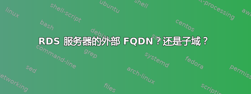 RDS 服务器的外部 FQDN？还是子域？