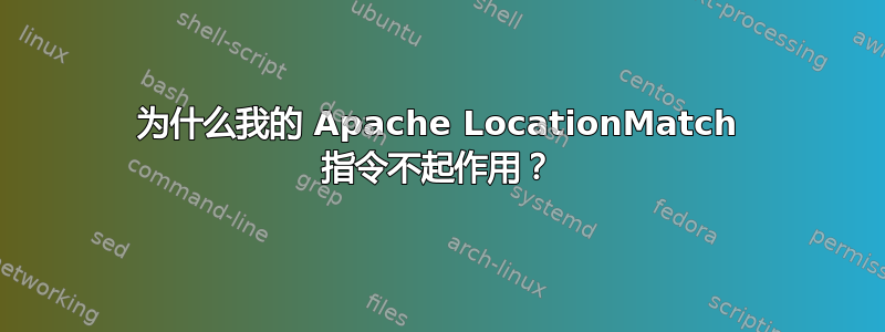 为什么我的 Apache LocationMatch 指令不起作用？