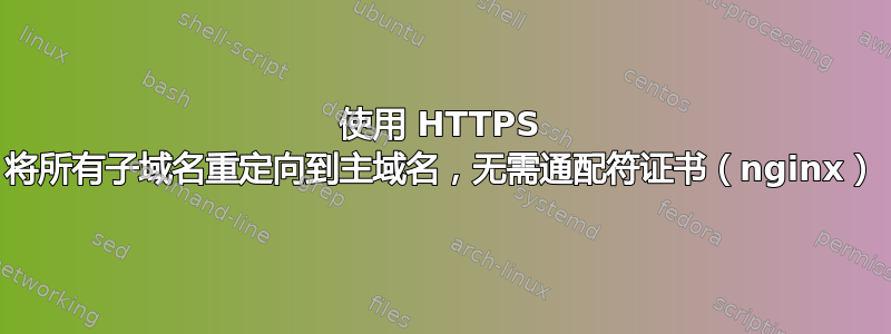 使用 HTTPS 将所有子域名重定向到主域名，无需通配符证书（nginx）