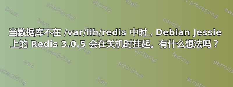 当数据库不在 /var/lib/redis 中时，Debian Jessie 上的 Redis 3.0.5 会在关机时挂起。有什么想法吗？