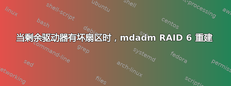 当剩余驱动器有坏扇区时，mdadm RAID 6 重建