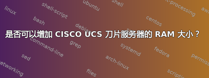 是否可以增加 CISCO UCS 刀片服务器的 RAM 大小？