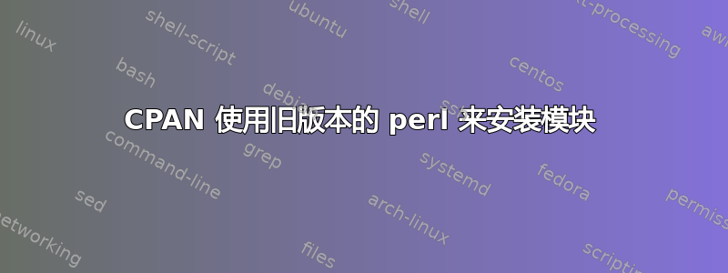 CPAN 使用旧版本的 perl 来安装模块