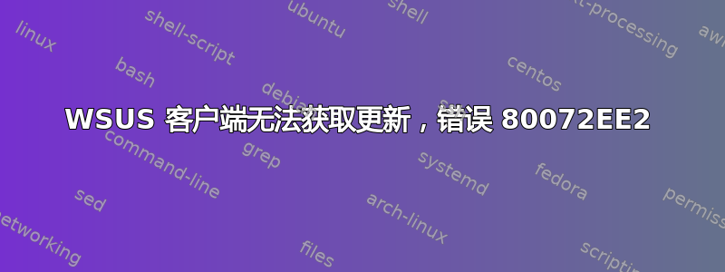 WSUS 客户端无法获取更新，错误 80072EE2