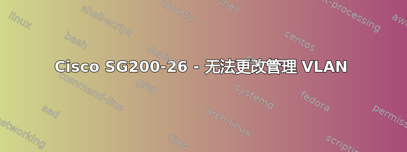 Cisco SG200-26 - 无法更改管理 VLAN