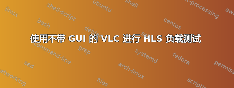 使用不带 GUI 的 VLC 进行 HLS 负载测试