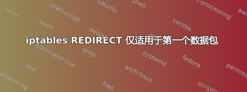 iptables REDIRECT 仅适用于第一个数据包