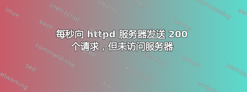 每秒向 httpd 服务器发送 200 个请求，但未访问服务器