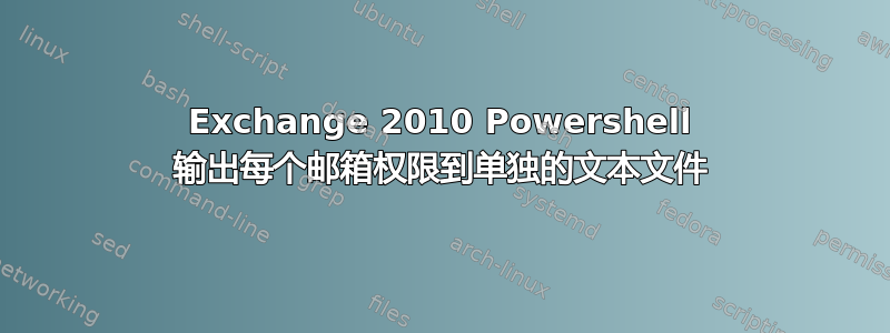 Exchange 2010 Powershell 输出每个邮箱权限到单独的文本文件