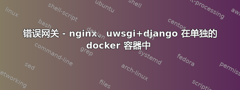 502 错误网关 - nginx、uwsgi+django 在单独的 docker 容器中