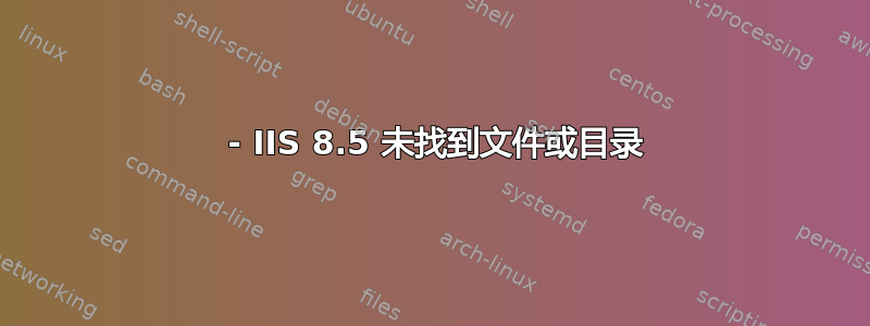 404 - IIS 8.5 未找到文件或目录