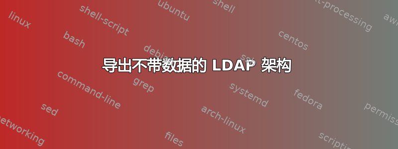 导出不带数据的 LDAP 架构