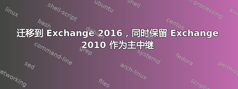 迁移到 Exchange 2016，同时保留 Exchange 2010 作为主中继