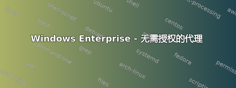 Windows Enterprise - 无需授权的代理