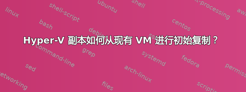 Hyper-V 副本如何从现有 VM 进行初始复制？