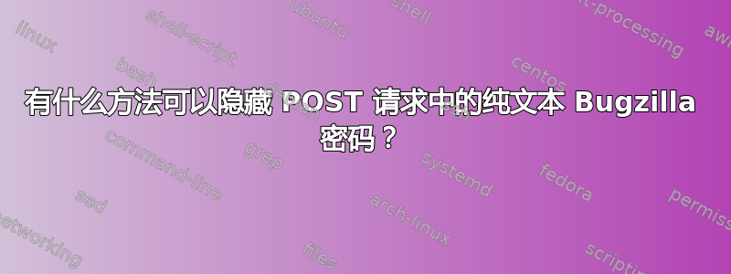 有什么方法可以隐藏 POST 请求中的纯文本 Bugzilla 密码？