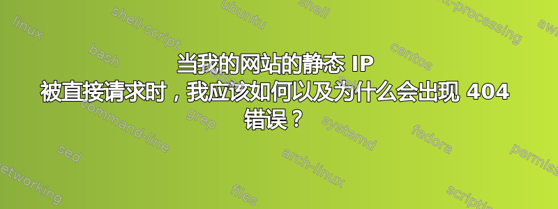 当我的网站的静态 IP 被直接请求时，我应该如何以及为什么会出现 404 错误？