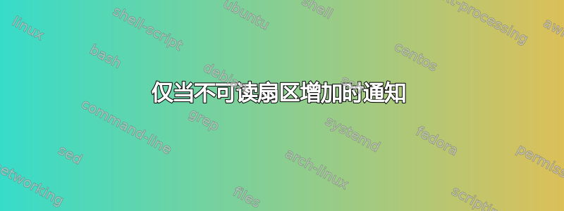 仅当不可读扇区增加时通知