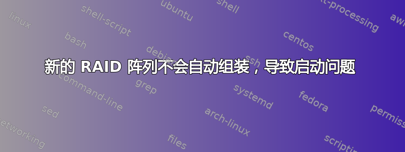 新的 RAID 阵列不会自动组装，导致启动问题