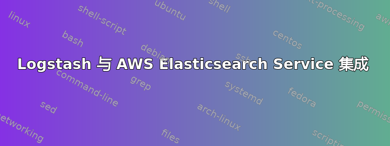 Logstash 与 AWS Elasticsearch Service 集成