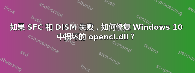 如果 SFC 和 DISM 失败，如何修复 Windows 10 中损坏的 opencl.dll？