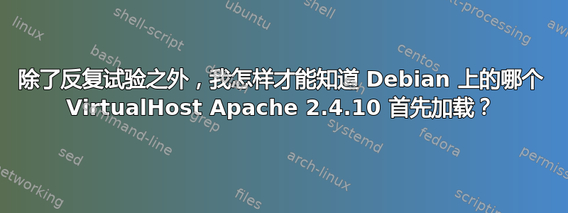 除了反复试验之外，我怎样才能知道 Debian 上的哪个 VirtualHost Apache 2.4.10 首先加载？