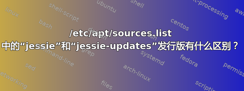 /etc/apt/sources.list 中的“jessie”和“jessie-updates”发行版有什么区别？