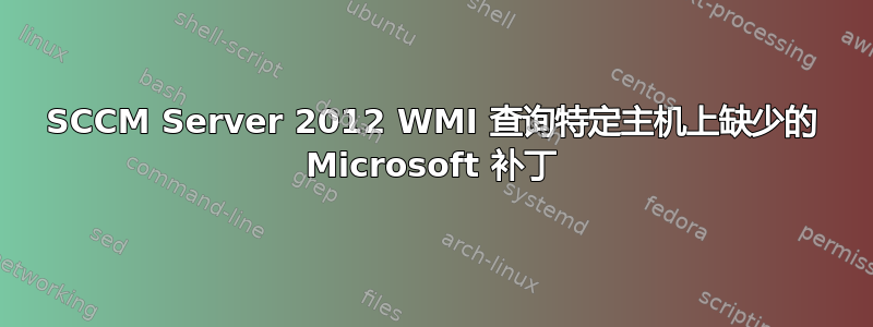 SCCM Server 2012 WMI 查询特定主机上缺少的 Microsoft 补丁