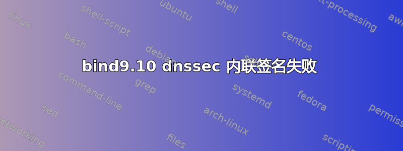 bind9.10 dnssec 内联签名失败