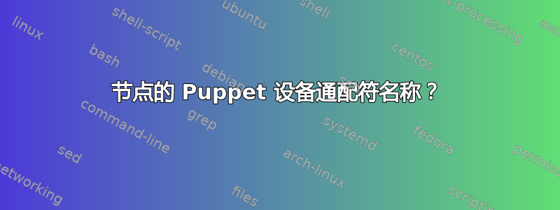 节点的 Puppet 设备通配符名称？