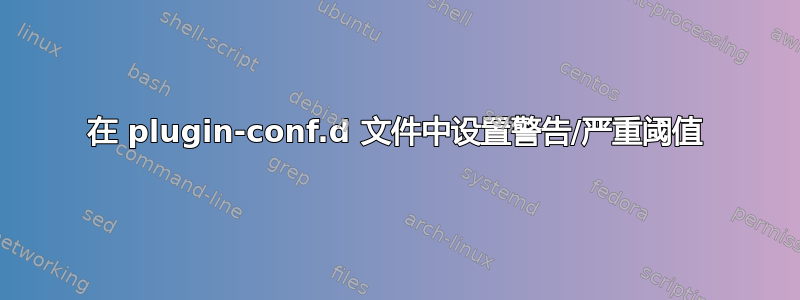 在 plugin-conf.d 文件中设置警告/严重阈值