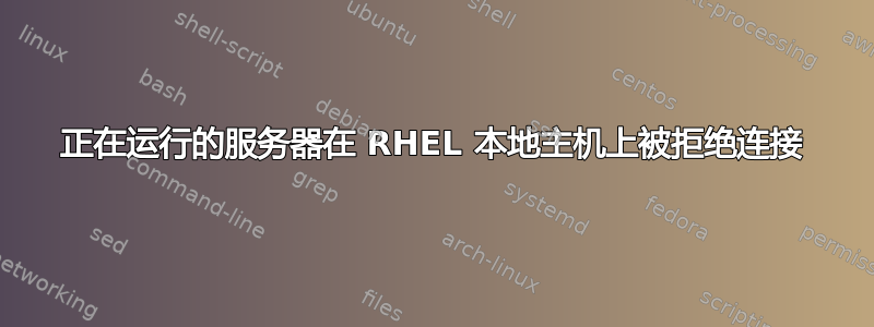 正在运行的服务器在 RHEL 本地主机上被拒绝连接