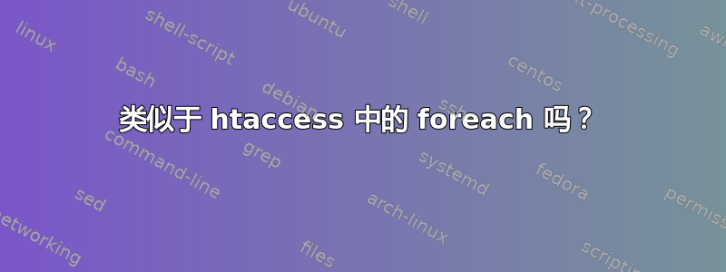 类似于 htaccess 中的 foreach 吗？