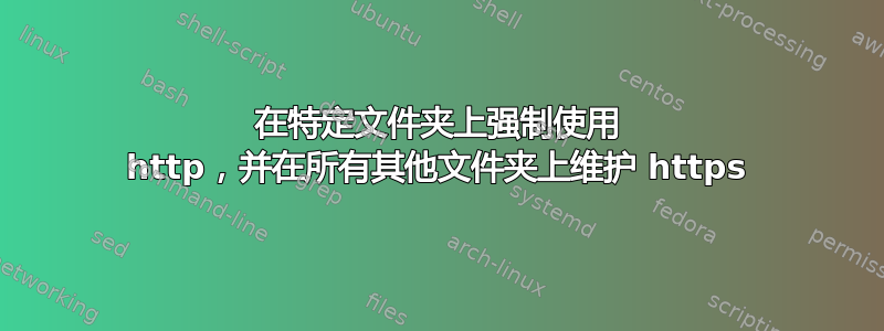 在特定文件夹上强制使用 http，并在所有其他文件夹上维护 https