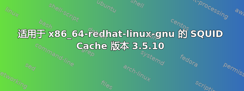 适用于 x86_64-redhat-linux-gnu 的 SQUID Cache 版本 3.5.10