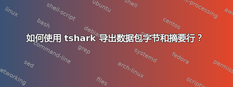 如何使用 tshark 导出数据包字节和摘要行？