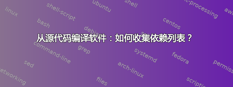 从源代码编译软件：如何收集依赖列表？