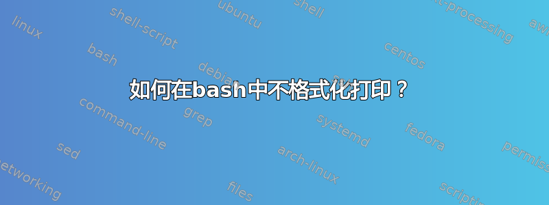 如何在bash中不格式化打印？