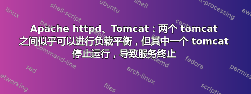 Apache httpd、Tomcat：两个 tomcat 之间似乎可以进行负载平衡，但其中一个 tomcat 停止运行，导致服务终止