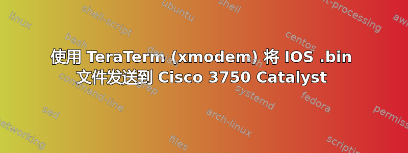 使用 TeraTerm (xmodem) 将 IOS .bin 文件发送到 Cisco 3750 Catalyst