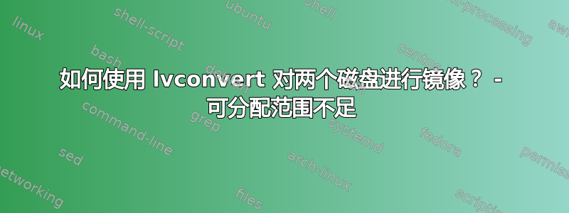 如何使用 lvconvert 对两个磁盘进行镜像？ - 可分配范围不足