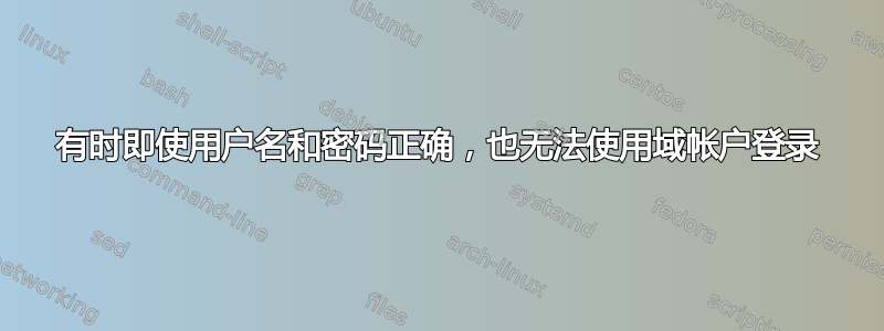 有时即使用户名和密码正确，也无法使用域帐户登录