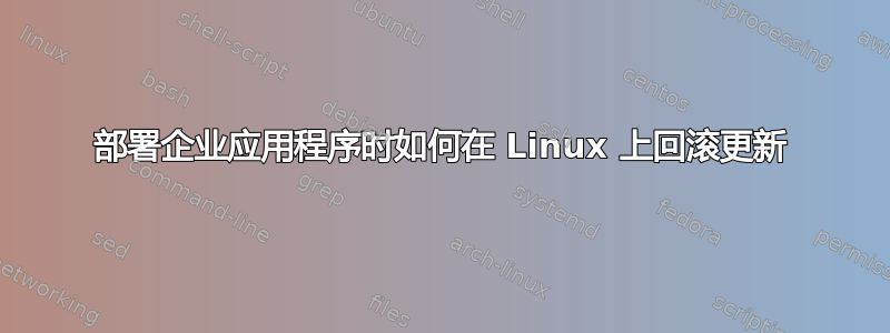部署企业应用程序时如何在 Linux 上回滚更新